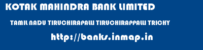 KOTAK MAHINDRA BANK LIMITED  TAMIL NADU TIRUCHIRAPALLI TIRUCHIRAPPALLI TRICHY  banks information 